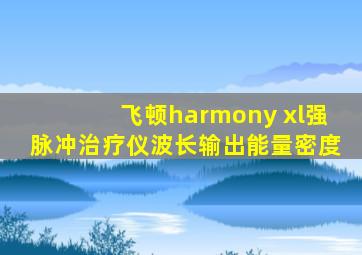 飞顿harmony xl强脉冲治疗仪波长输出能量密度